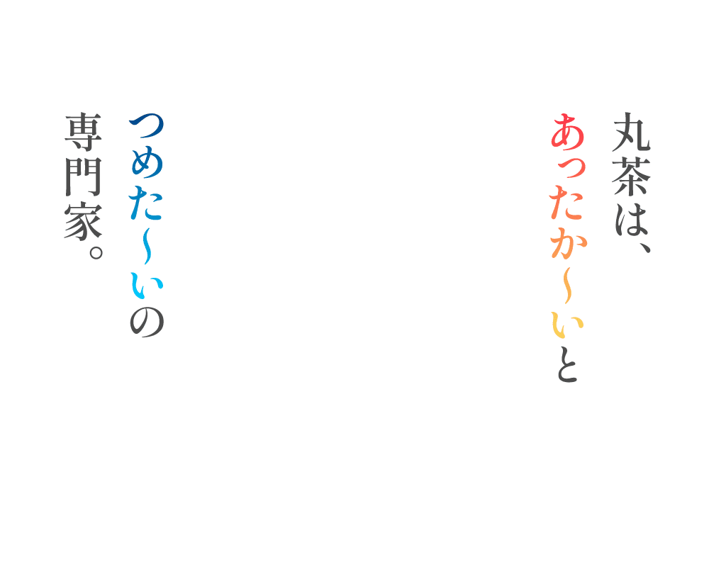 丸茶は、あったか～とつめた～いの専門家。